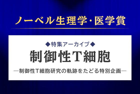 ノーベル生理学・医学賞　特集アーカイブ　制御性T細胞　制御性T細胞研究の軌跡をたどる特別企画